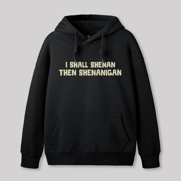 I Shall Shenan Then Shenanigan Geek Hoodie