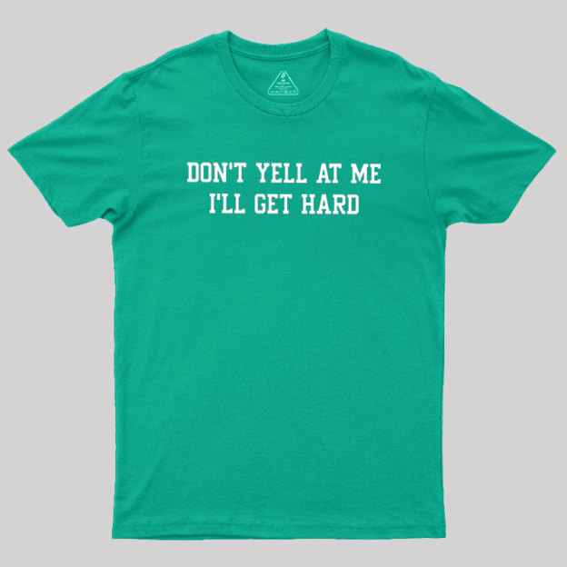 Don't Yell At Me I'll Get Hard Geek T-Shirt