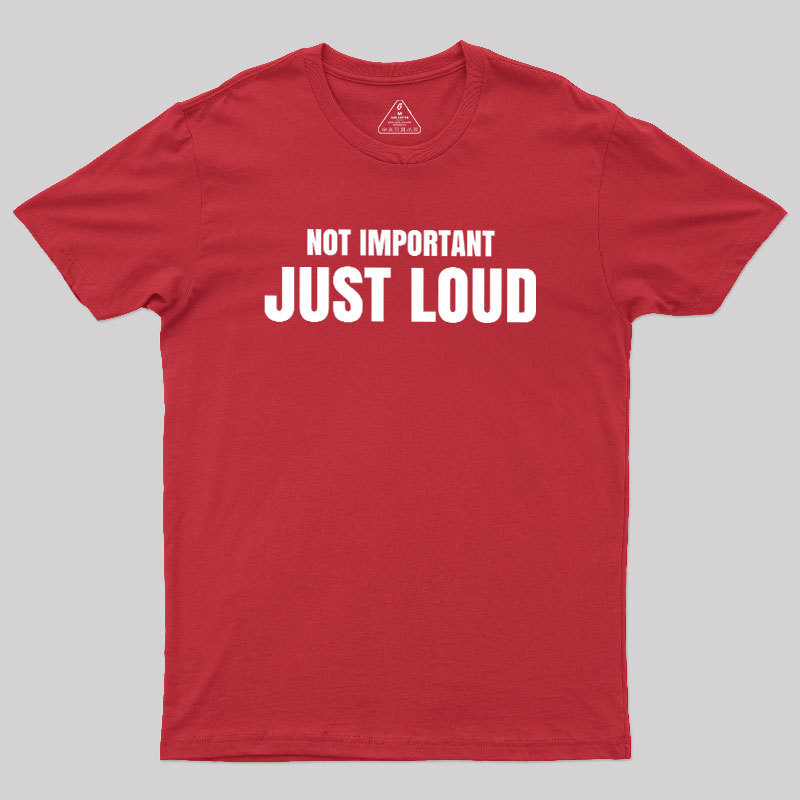 Not Important Just Loud Geek T-Shirt