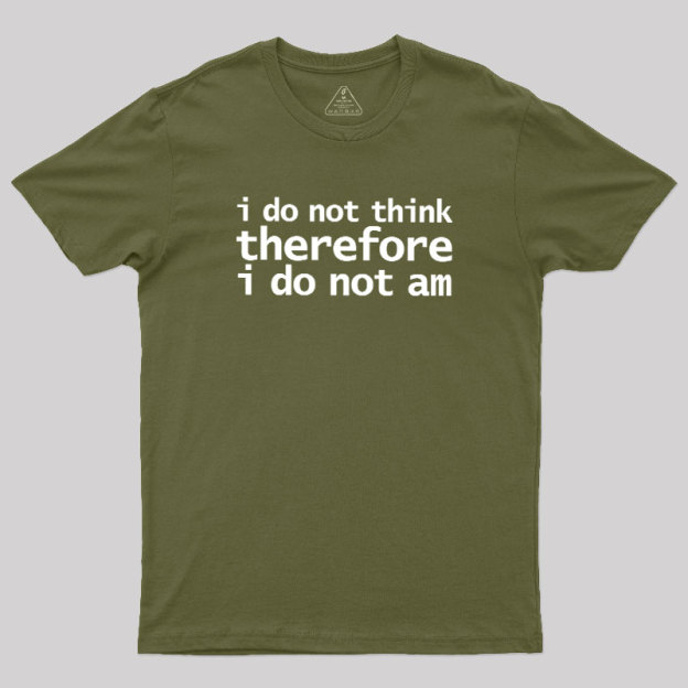 I Do Not Think Therefore I Do Not Am Geek T-Shirt