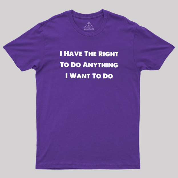 I Have The Right To Do Anything I Want To Do Geek T-Shirt