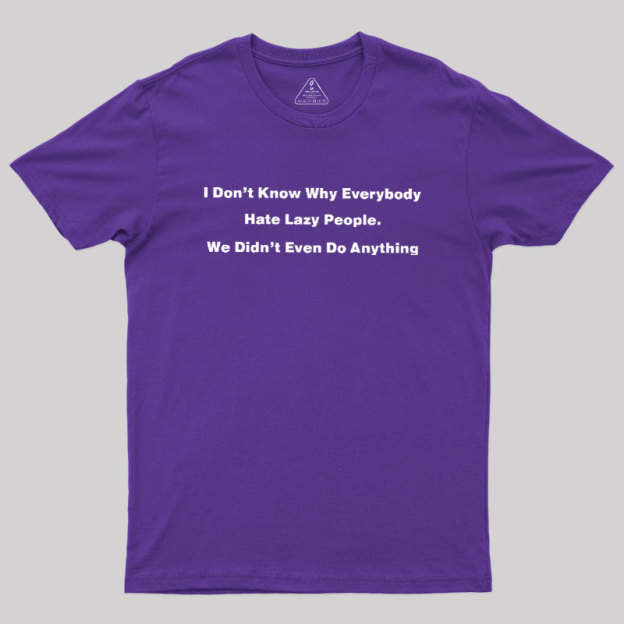 Why Everybody Hate Lazy People Geek T-Shirt
