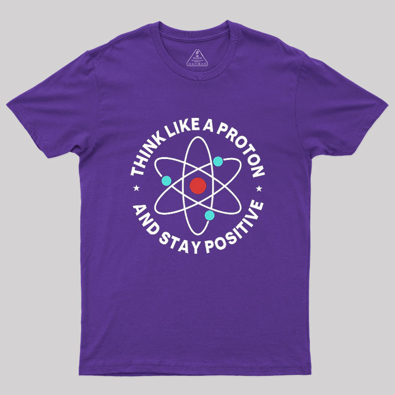 Think Like A Proton And Stay Positive Geek T-Shirt