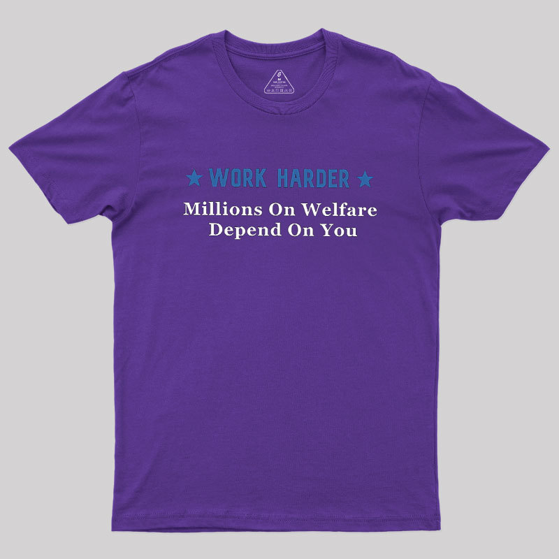 Work Harder Millions On Welfare Depend On You Geek T-Shirt