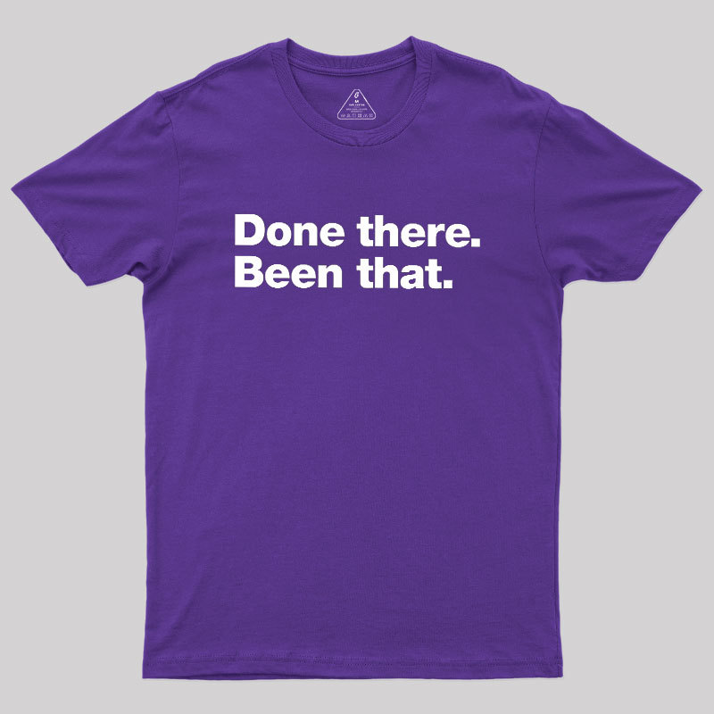 Done there. Been that. Geek T-Shirt