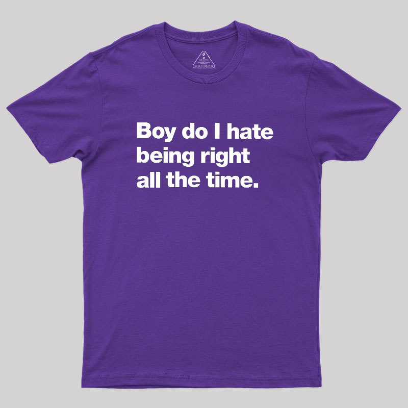 Boy Do I Hate Being Right All The Time Geek T-Shirt