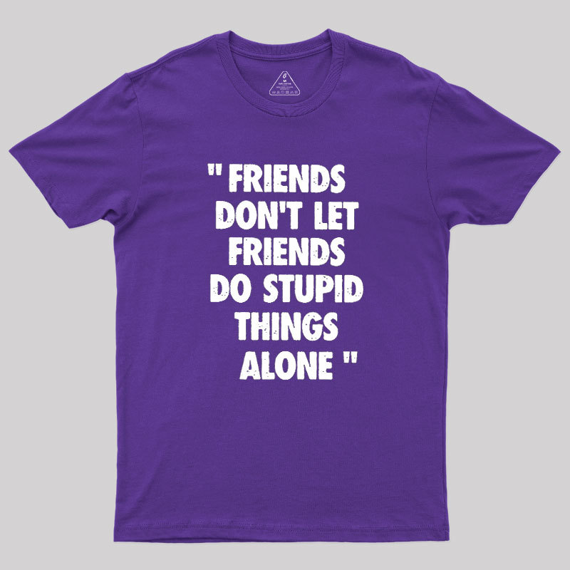 Friends Don't Let Friends Do Stupid Things Alone Geek T-Shirt