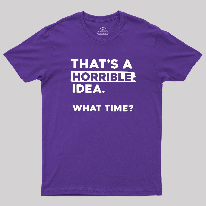 That's a Horrible Idea What Time Geek T-Shirt