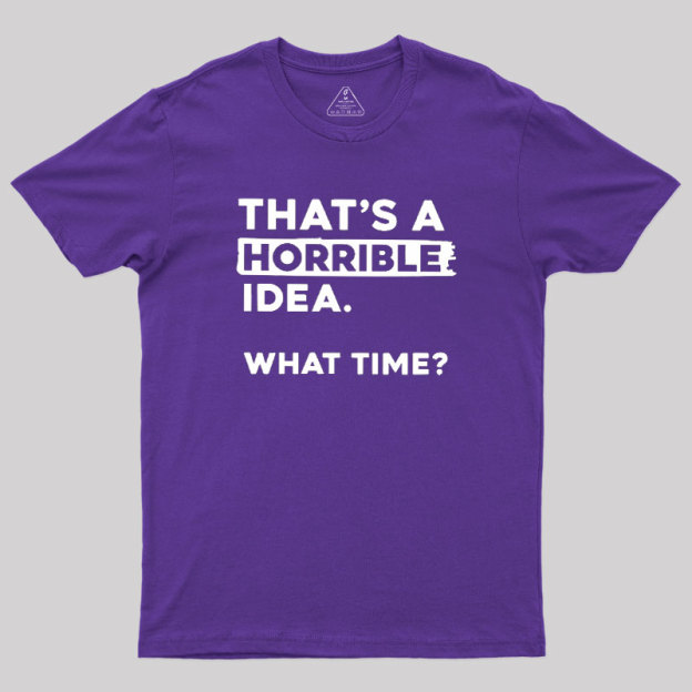 That's a Horrible Idea What Time Geek T-Shirt