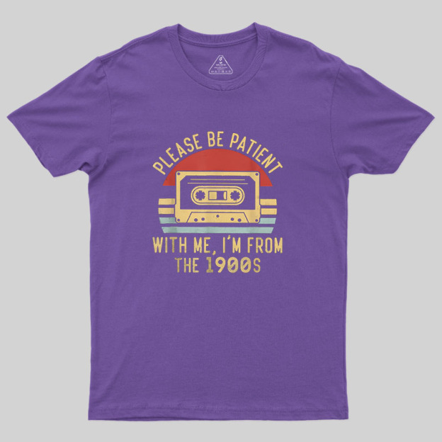 Please Be Patient with Me Im from the 1900s Geek T-Shirt