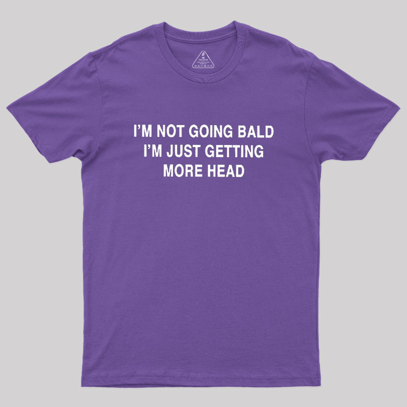 I'M NOT GOING BALD I'M JUST GETTING MORE HEAD Geek T-Shirt