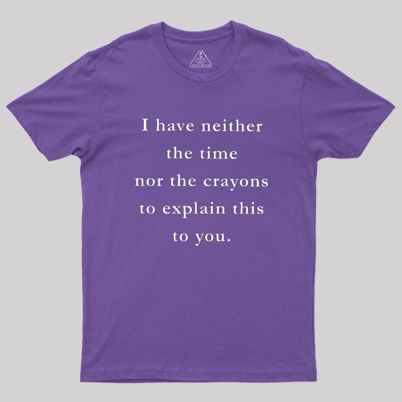 I Have Neither The Time Nor The Crayons To Explain This To You Geek T-Shirt