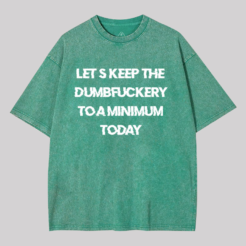 Let's Keep the Dumbfuckery to A Minimum Today Washed T-shirt