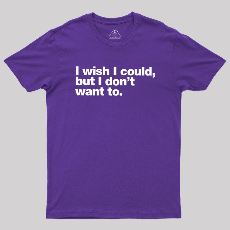 I Wish I Could But I Don't Want To Geek T-Shirt