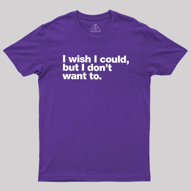 I Wish I Could But I Don't Want To Geek T-Shirt