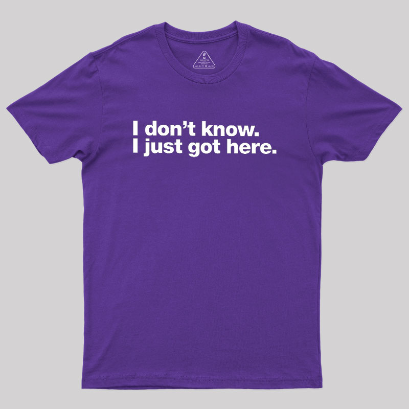 I Don't Know I Just Got Here Geek T-Shirt