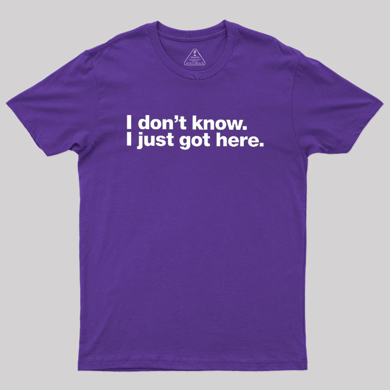 I Don't Know I Just Got Here Geek T-Shirt