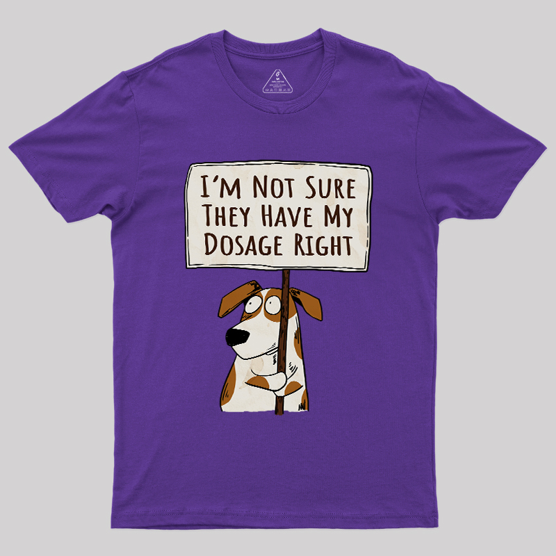 I��m Not Sure They Have My Dosage Right Geek T-Shirt
