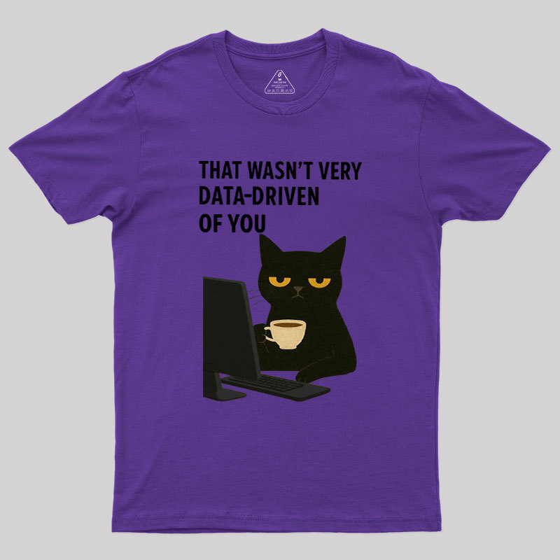 That Wasn't Very Data Driven Of You Geek T-Shirt
