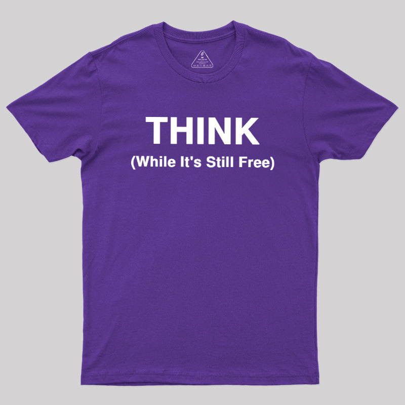 Think While It's Still Free Geek T-Shirt