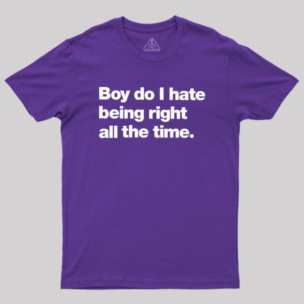 Boy Do I Hate Being Right All The Time Geek T-Shirt