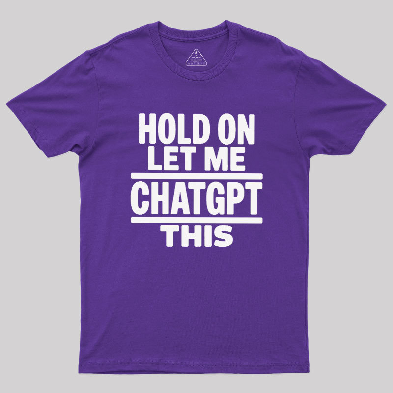 Hold On Let Me ChatGPT This Geek T-Shirt