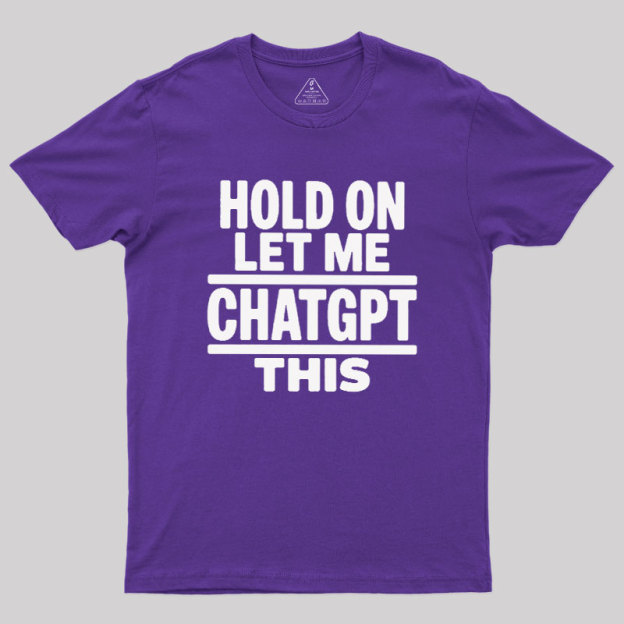 Hold On Let Me ChatGPT This Geek T-Shirt