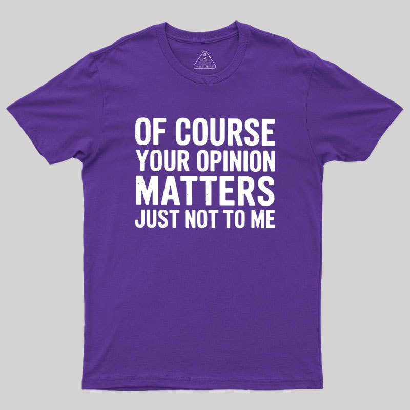 Of Course Your Opinion Matters Geek T-Shirt