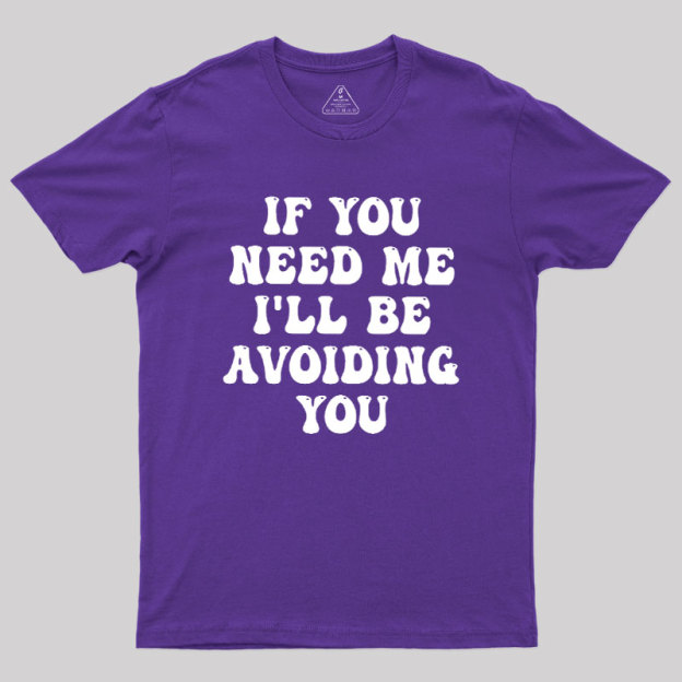 If You Need Me I'll Be Avoiding You Geek T-Shirt
