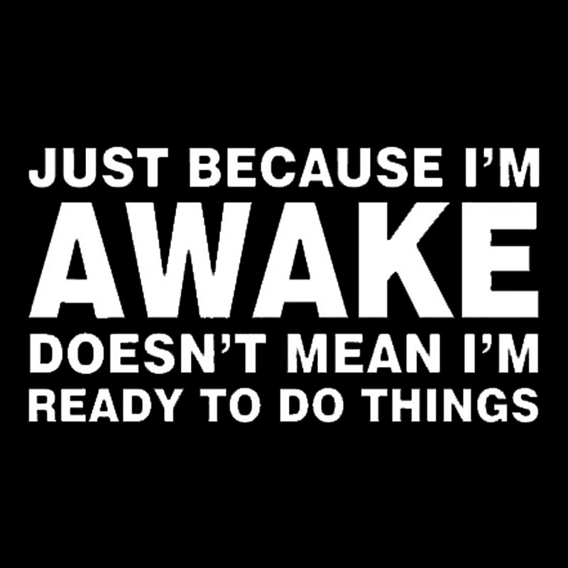 Just Because I Am Awake Geek T-Shirt