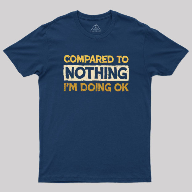 Ok Compared To Nothing Geek T-Shirt