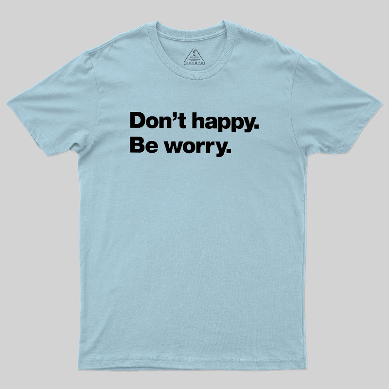 Dont Happy Be Worry Geek T-Shirt