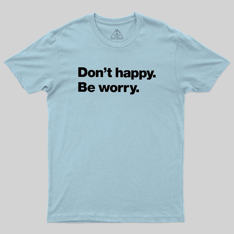 Dont Happy Be Worry Geek T-Shirt