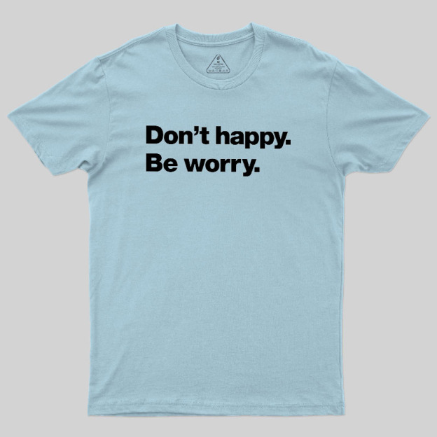 Dont Happy Be Worry Geek T-Shirt