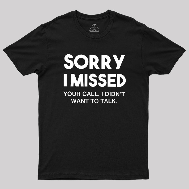 Sorry I Missed Your Call I Didn't Want To Talk Geek T-Shirt