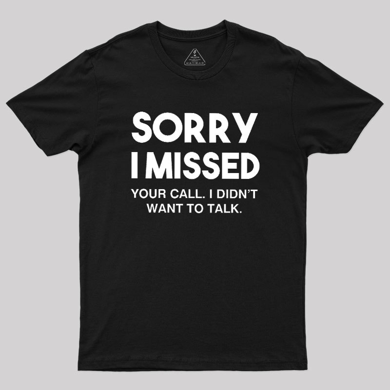 Sorry I Missed Your Call I Didn't Want To Talk Geek T-Shirt