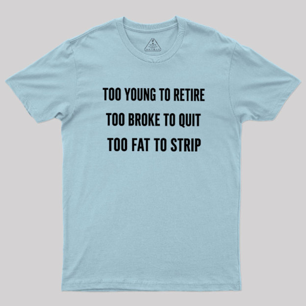 Too Young to Retire Too Fat to Strip Geek T-Shirt