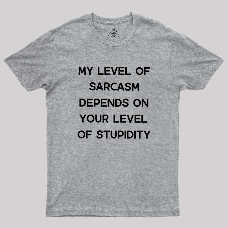 My Level of Sarcasm Depends on Your Level of Stupidity Geek T-Shirt