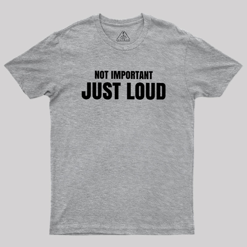 Not Important Just Loud Geek T-Shirt