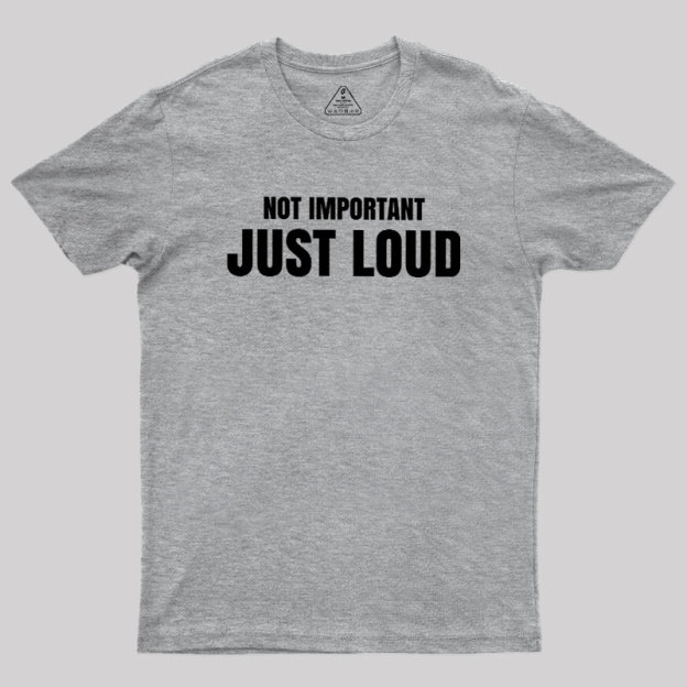 Not Important Just Loud Geek T-Shirt