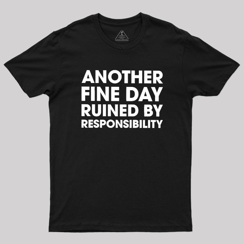 Another Fine Day Ruined By Responsibility Geek T-Shirt