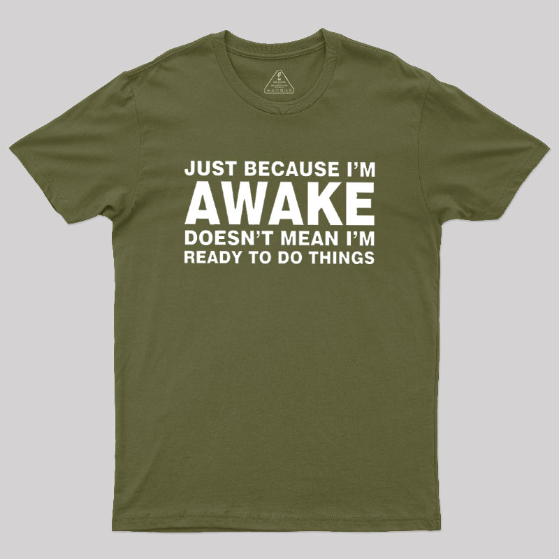 Just Because I Am Awake Geek T-Shirt