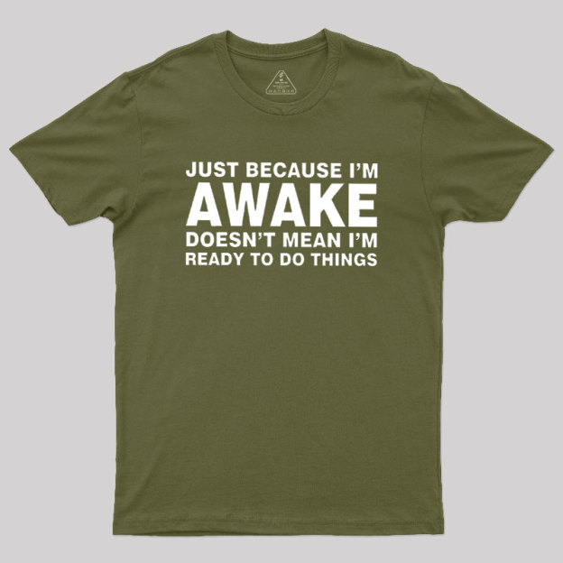 Just Because I Am Awake Geek T-Shirt