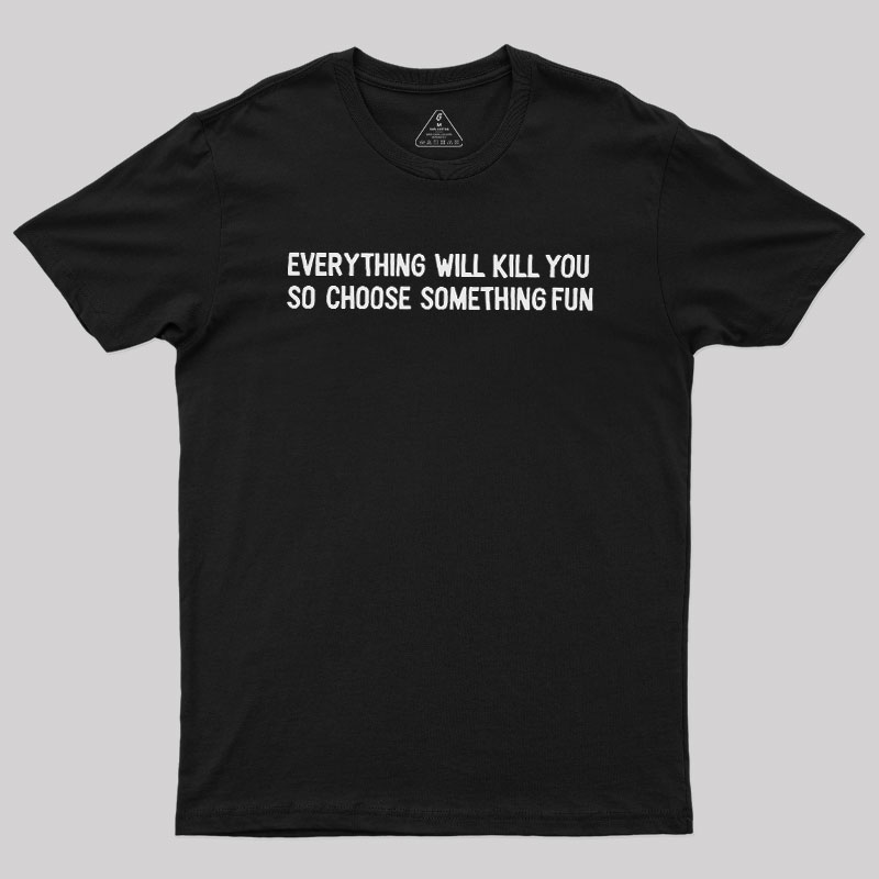 Everything Will Kill You Geek T-Shirt