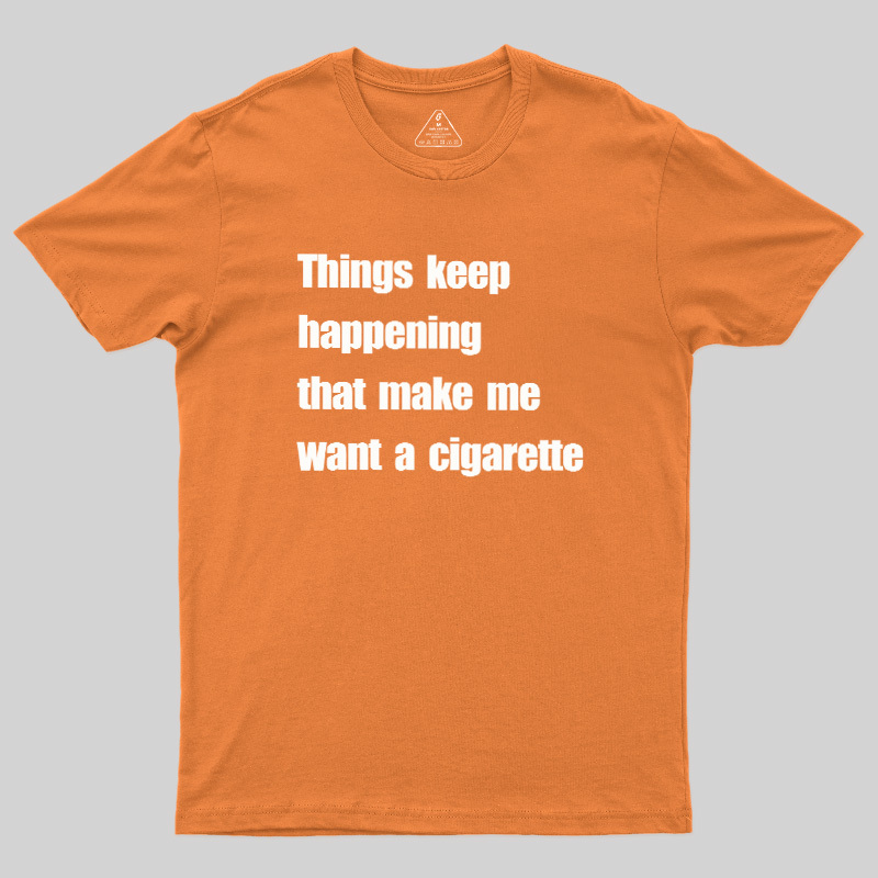Things Keep Happening That Make Me Want A Cigarette Geek T-Shirt