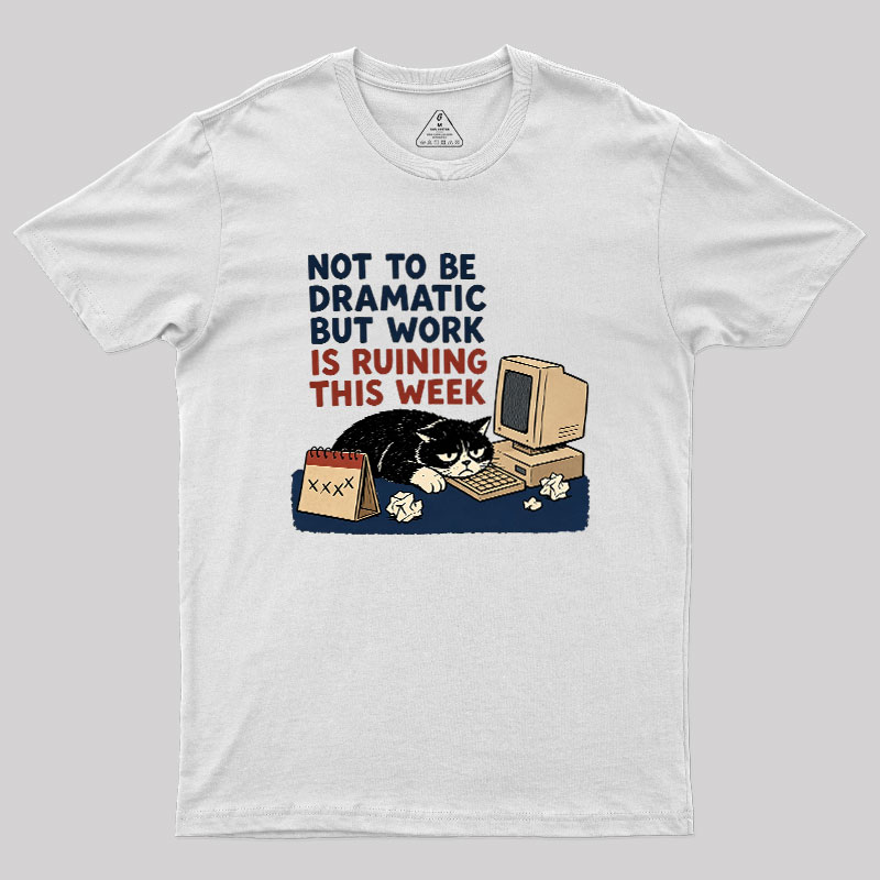 Not To Be Dramatic But Work Is Ruining This Week Geek T-Shirt