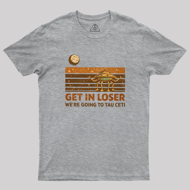 Get In Loser We Are Going to Tau Ceti Geek T-Shirt