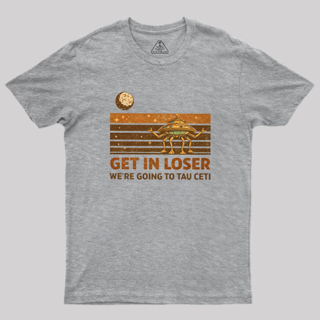 Get In Loser We Are Going to Tau Ceti Geek T-Shirt