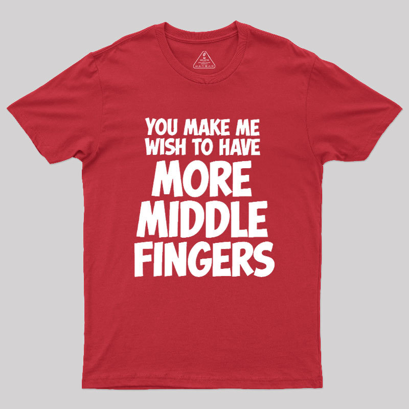 You Make Me Wish To Have More Middle Fingers Geek T-Shirt