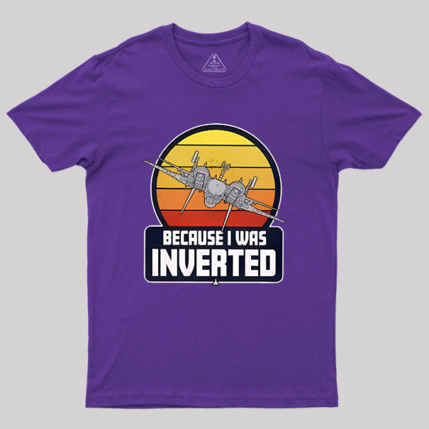 Because I Was Inverted Geek T-Shirt